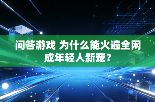 问答游戏 为什么能火遍全网成年轻人新宠？