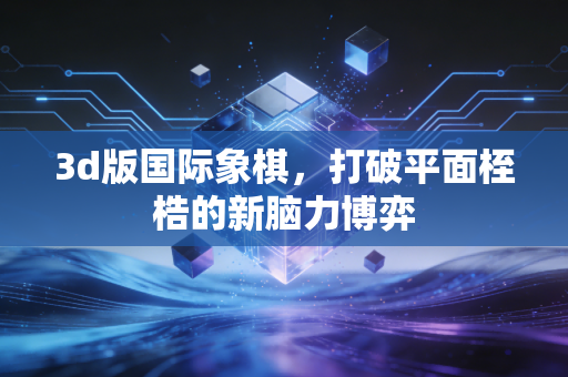 3d版国际象棋，打破平面桎梏的新脑力博弈