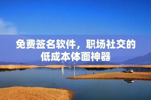 免费签名软件,职场社交的低成本体面神器