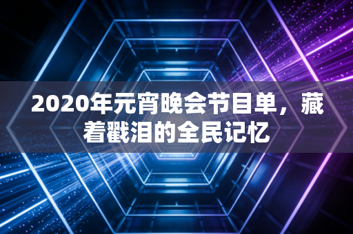 2020年元宵晚会节目单，藏着戳泪的全民记忆