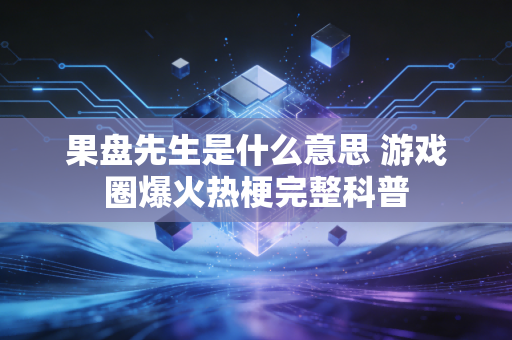 果盘先生是什么意思 游戏圈爆火热梗完整科普