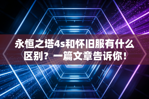 永恒之塔4s和怀旧服有什么区别？一篇文章告诉你！