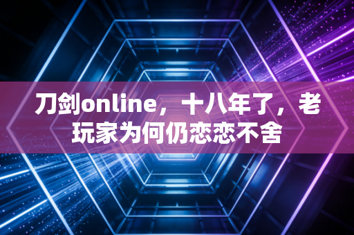 刀剑online，十八年了，老玩家为何仍恋恋不舍