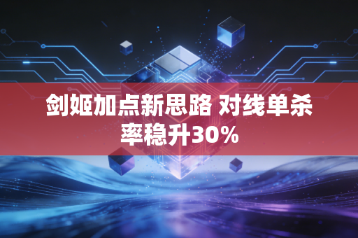 剑姬加点新思路 对线单杀率稳升30%
