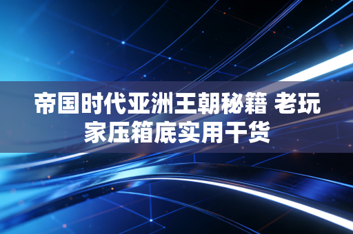 帝国时代亚洲王朝秘籍 老玩家压箱底实用干货