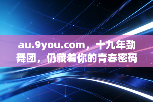 au.9you.com，十九年劲舞团，仍藏着你的青春密码
