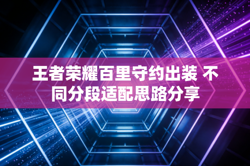 王者荣耀百里守约出装 不同分段适配思路分享