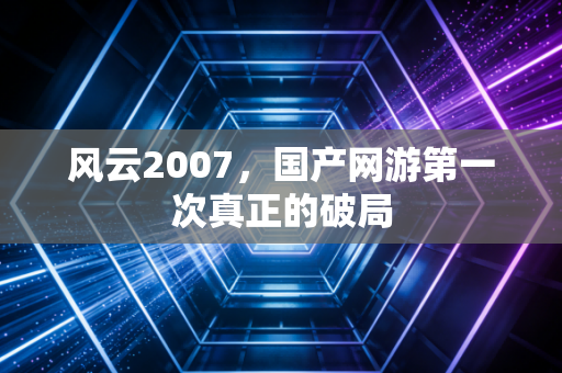 风云2007，国产网游第一次真正的破局