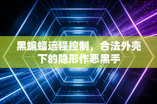 黑蝙蝠远程控制，合法外壳下的隐形作恶黑手