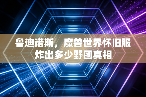 鲁迪诺斯,魔兽世界怀旧服炸出多少野团真相