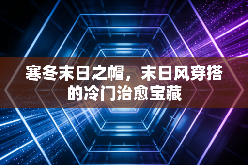 寒冬末日之帽，末日风穿搭的冷门治愈宝藏