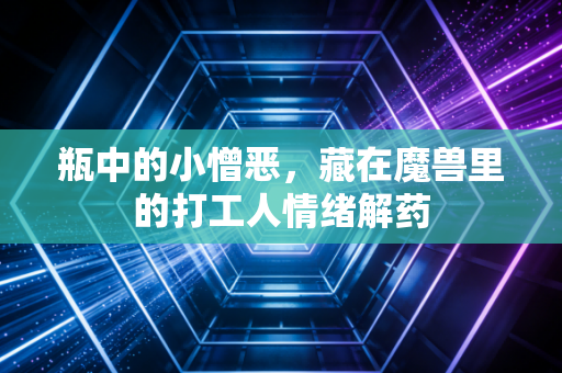瓶中的小憎恶，藏在魔兽里的打工人情绪解药