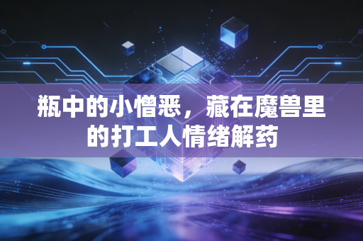 瓶中的小憎恶，藏在魔兽里的打工人情绪解药