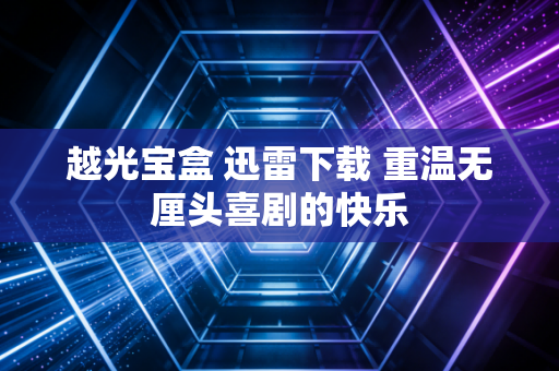 越光宝盒 迅雷下载 重温无厘头喜剧的快乐