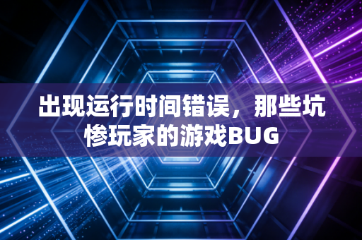 出现运行时间错误，那些坑惨玩家的游戏BUG