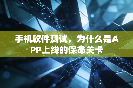 手机软件测试，为什么是APP上线的保命关卡