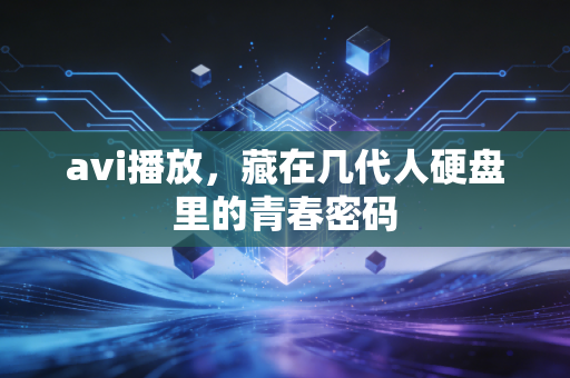 avi播放，藏在几代人硬盘里的青春密码