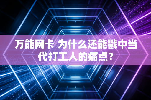 万能网卡 为什么还能戳中当代打工人的痛点？