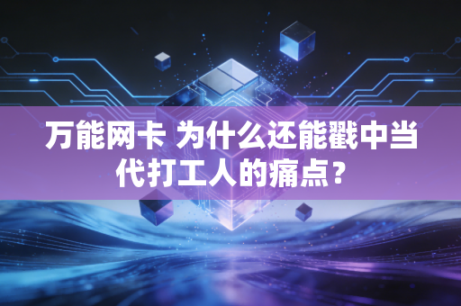 万能网卡 为什么还能戳中当代打工人的痛点？
