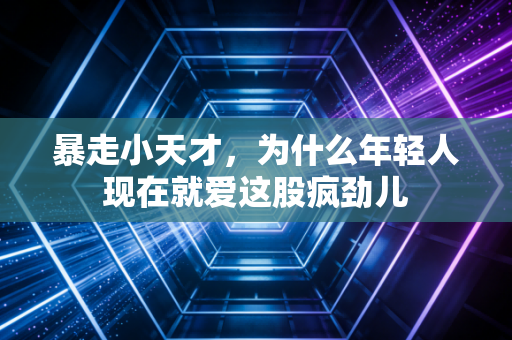 暴走小天才，为什么年轻人现在就爱这股疯劲儿