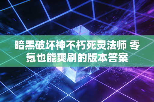 暗黑破坏神不朽死灵法师 零氪也能爽刷的版本答案