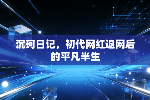 沉珂日记，初代网红退网后的平凡半生