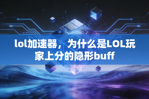 lol加速器,为什么是LOL玩家上分的隐形buff