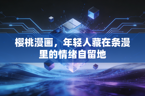 樱桃漫画,年轻人藏在条漫里的情绪自留地