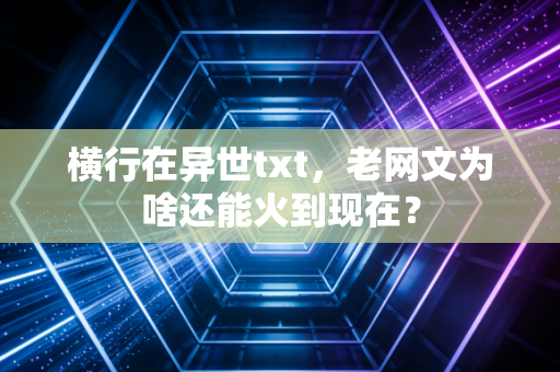 横行在异世txt，老网文为啥还能火到现在？