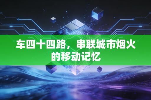 车四十四路,串联城市烟火的移动记忆
