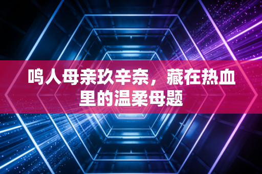鸣人母亲玖辛奈,藏在热血里的温柔母题