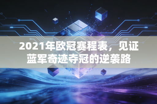2021年欧冠赛程表，见证蓝军奇迹夺冠的逆袭路