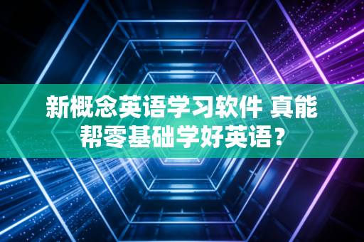 新概念英语学习软件 真能帮零基础学好英语？
