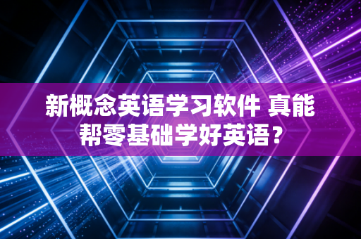 新概念英语学习软件 真能帮零基础学好英语？