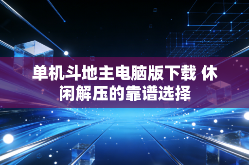 单机斗地主电脑版下载 休闲解压的靠谱选择