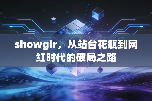 showgir,从站台花瓶到网红时代的破局之路
