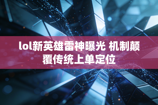 lol新英雄雷神曝光 机制颠覆传统上单定位