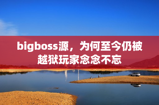 bigboss源，为何至今仍被越狱玩家念念不忘