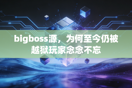 bigboss源,为何至今仍被越狱玩家念念不忘
