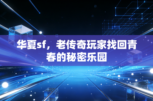 华夏sf，老传奇玩家找回青春的秘密乐园