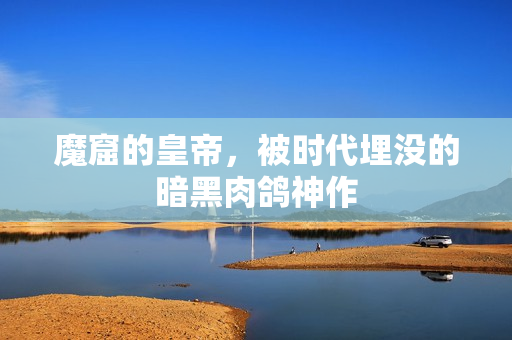 魔窟的皇帝，被时代埋没的暗黑肉鸽神作
