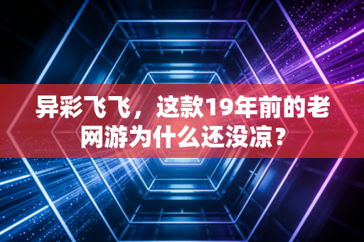 异彩飞飞，这款19年前的老网游为什么还没凉？