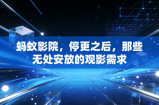 蚂蚁影院，停更之后，那些无处安放的观影需求