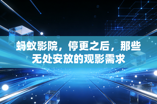 蚂蚁影院，停更之后，那些无处安放的观影需求