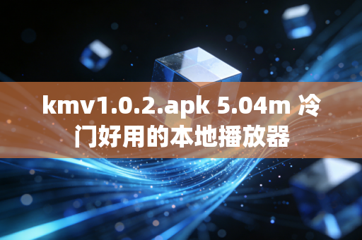 kmv1.0.2.apk 5.04m 冷门好用的本地播放器