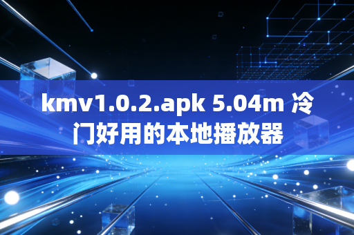 kmv1.0.2.apk 5.04m 冷门好用的本地播放器