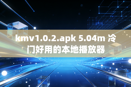 kmv1.0.2.apk 5.04m 冷门好用的本地播放器