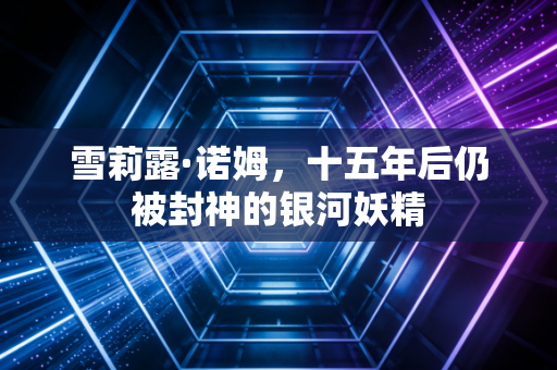 雪莉露·诺姆,十五年后仍被封神的银河妖精