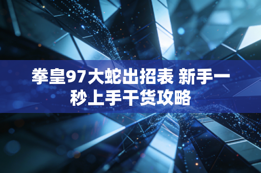 拳皇97大蛇出招表 新手一秒上手干货攻略