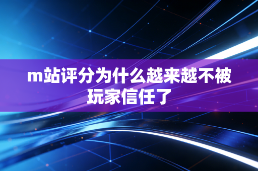 m站评分为什么越来越不被玩家信任了
